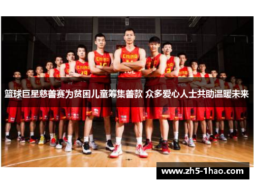 篮球巨星慈善赛为贫困儿童筹集善款 众多爱心人士共助温暖未来 篮球巨星慈善赛为贫困儿童筹集善款 众多爱心人士共助温暖未来