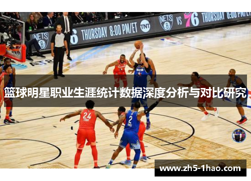 篮球明星职业生涯统计数据深度分析与对比研究 篮球明星职业生涯统计数据深度分析与对比研究