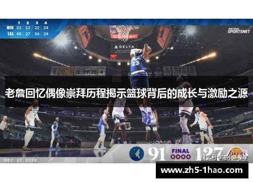 老詹回忆偶像崇拜历程揭示篮球背后的成长与激励之源 老詹回忆偶像崇拜历程揭示篮球背后的成长与激励之源