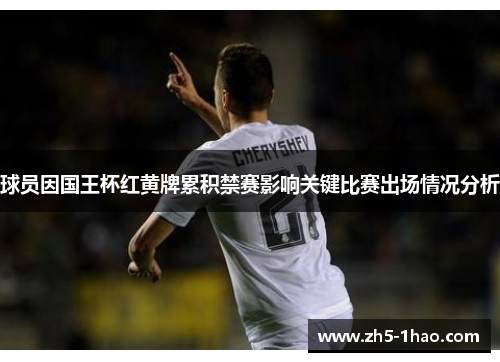 球员因国王杯红黄牌累积禁赛影响关键比赛出场情况分析 球员因国王杯红黄牌累积禁赛影响关键比赛出场情况分析