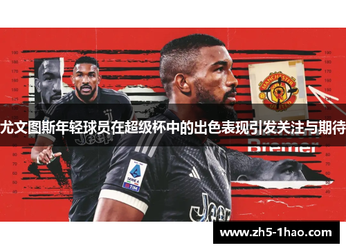 尤文图斯年轻球员在超级杯中的出色表现引发关注与期待 尤文图斯年轻球员在超级杯中的出色表现引发关注与期待