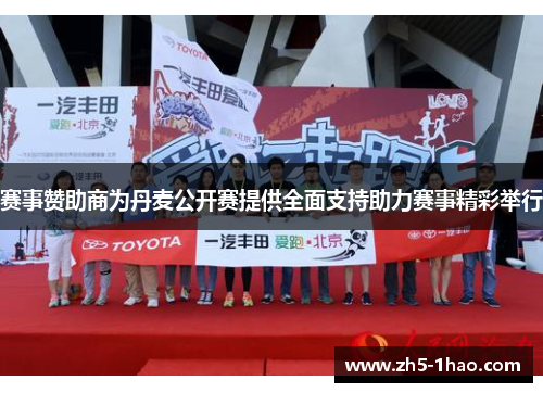 赛事赞助商为丹麦公开赛提供全面支持助力赛事精彩举行 赛事赞助商为丹麦公开赛提供全面支持助力赛事精彩举行