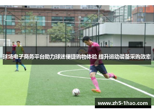 球场电子商务平台助力球迷便捷购物体验 提升运动装备采购效率 球场电子商务平台助力球迷便捷购物体验 提升运动装备采购效率