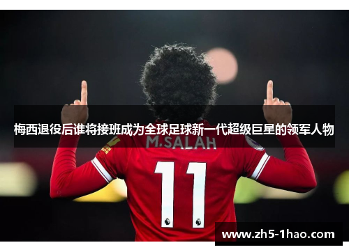 梅西退役后谁将接班成为全球足球新一代超级巨星的领军人物