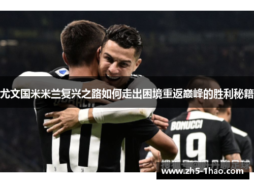 尤文国米米兰复兴之路如何走出困境重返巅峰的胜利秘籍