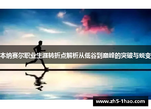 本纳赛尔职业生涯转折点解析从低谷到巅峰的突破与蜕变