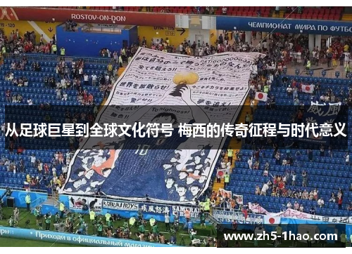 从足球巨星到全球文化符号 梅西的传奇征程与时代意义