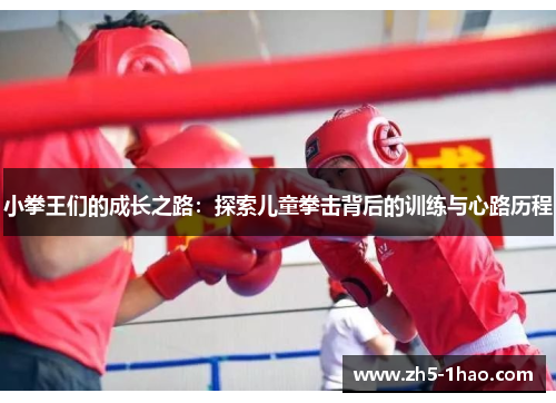 小拳王们的成长之路:探索儿童拳击背后的训练与心路历程 小拳王们的成长之路:探索儿童拳击背后的训练与心路历程