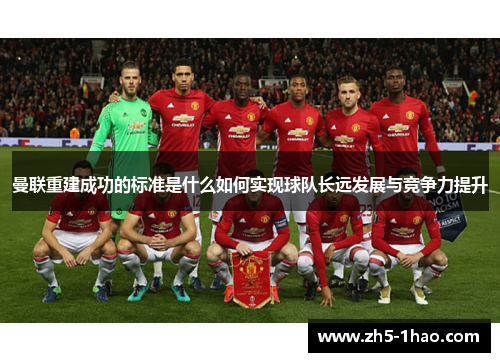 曼联重建成功的标准是什么如何实现球队长远发展与竞争力提升