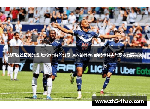 法甲锋线精英的成功之道与经验分享 深入剖析他们的技术特点与职业发展秘诀