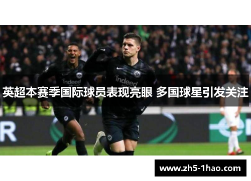 英超本赛季国际球员表现亮眼 多国球星引发关注 英超本赛季国际球员表现亮眼 多国球星引发关注