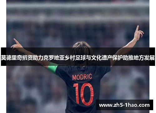 莫德里奇捐资助力克罗地亚乡村足球与文化遗产保护助推地方发展 莫德里奇捐资助力克罗地亚乡村足球与文化遗产保护助推地方发展