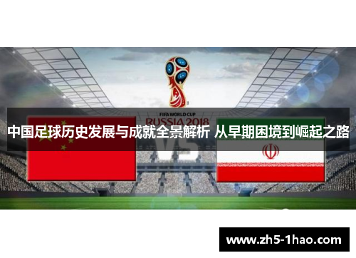 中国足球历史发展与成就全景解析 从早期困境到崛起之路