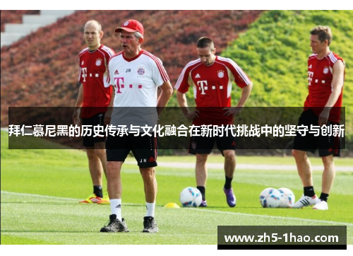 拜仁慕尼黑的历史传承与文化融合在新时代挑战中的坚守与创新