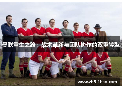 曼联重生之路：战术革新与团队协作的双重转型