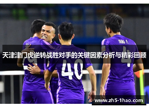 天津津门虎逆转战胜对手的关键因素分析与精彩回顾 天津津门虎逆转战胜对手的关键因素分析与精彩回顾