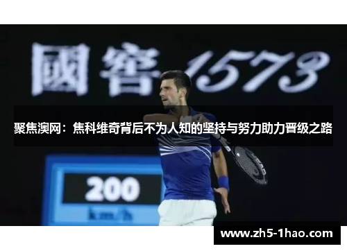 聚焦澳网：焦科维奇背后不为人知的坚持与努力助力晋级之路