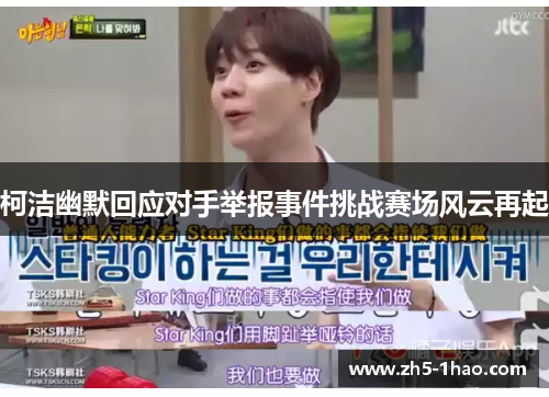 柯洁幽默回应对手举报事件挑战赛场风云再起 柯洁幽默回应对手举报事件挑战赛场风云再起