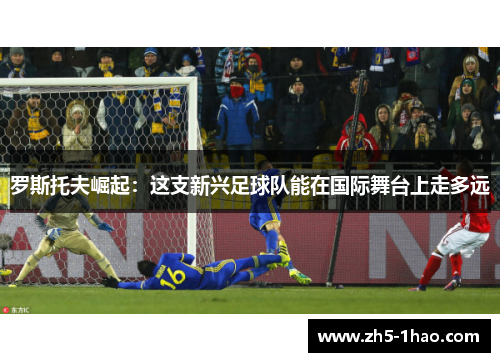 罗斯托夫崛起：这支新兴足球队能在国际舞台上走多远