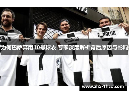 为何巴萨弃用10号球衣 专家深度解析背后原因与影响
