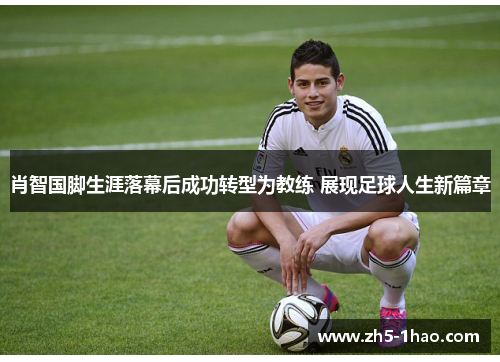 肖智国脚生涯落幕后成功转型为教练 展现足球人生新篇章