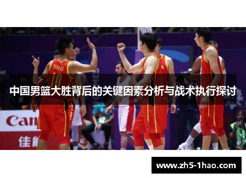 中国男篮大胜背后的关键因素分析与战术执行探讨