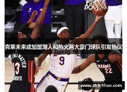 克莱未来或加盟湖人和热火两大豪门球队引发热议