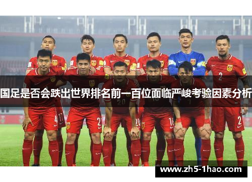 国足是否会跌出世界排名前一百位面临严峻考验因素分析