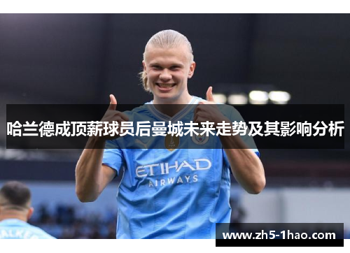 哈兰德成顶薪球员后曼城未来走势及其影响分析