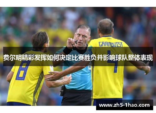 费尔明精彩发挥如何决定比赛胜负并影响球队整体表现