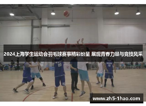 2024上海学生运动会羽毛球赛事精彩纷呈 展现青春力量与竞技风采 2024上海学生运动会羽毛球赛事精彩纷呈 展现青春力量与竞技风采