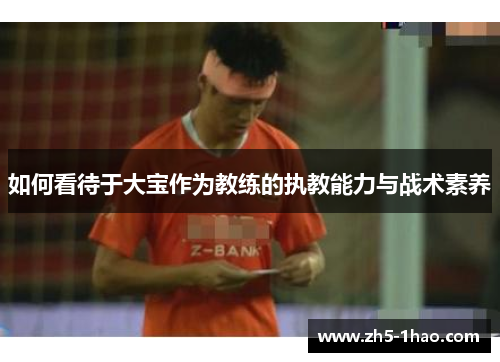 如何看待于大宝作为教练的执教能力与战术素养