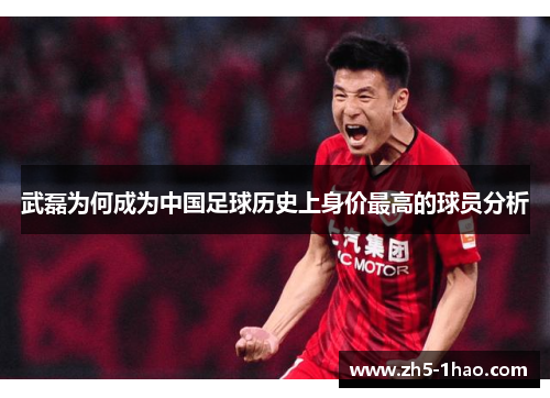 武磊为何成为中国足球历史上身价最高的球员分析