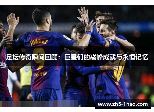 足坛传奇瞬间回顾：巨星们的巅峰成就与永恒记忆