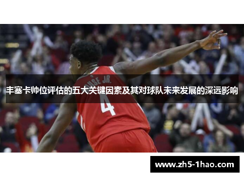 丰塞卡帅位评估的五大关键因素及其对球队未来发展的深远影响