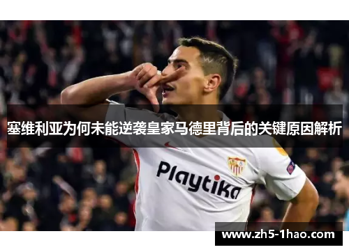 塞维利亚为何未能逆袭皇家马德里背后的关键原因解析