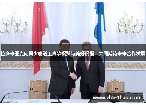 拉多米亚克向吴少聪送上真挚祝贺与美好祝福，共同期待未来合作发展