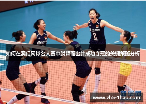 如何在澳门网球名人赛中脱颖而出并成功夺冠的关键策略分析
