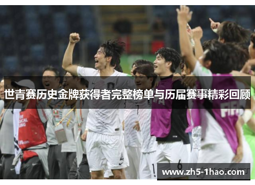 世青赛历史金牌获得者完整榜单与历届赛事精彩回顾