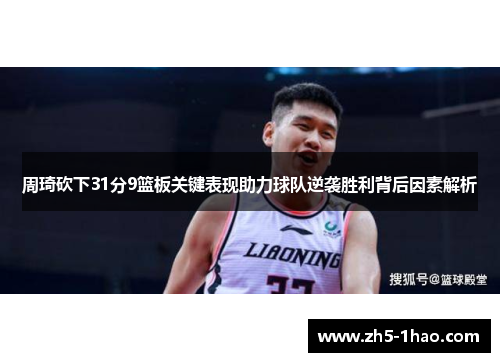 周琦砍下31分9篮板关键表现助力球队逆袭胜利背后因素解析 周琦砍下31分9篮板关键表现助力球队逆袭胜利背后因素解析