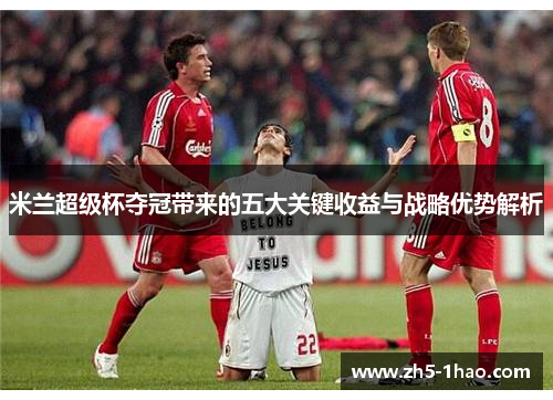 米兰超级杯夺冠带来的五大关键收益与战略优势解析