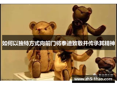 如何以独特方式向前门将泰迪致敬并传承其精神