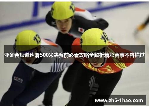 亚冬会短道速滑500米决赛前必看攻略全解析精彩赛事不容错过