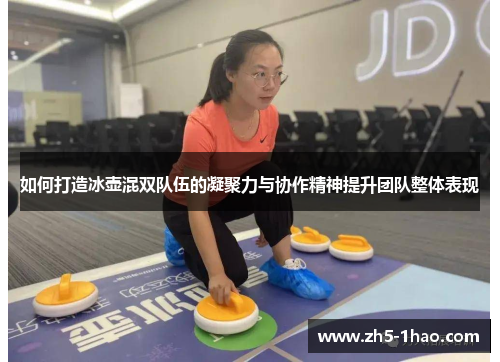 如何打造冰壶混双队伍的凝聚力与协作精神提升团队整体表现