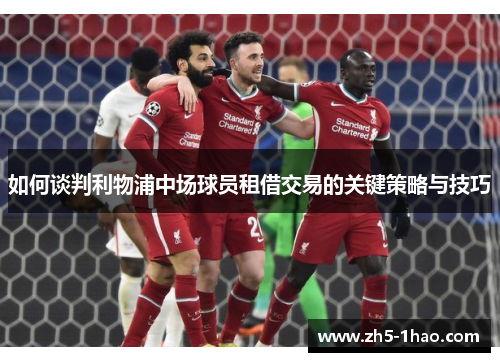如何谈判利物浦中场球员租借交易的关键策略与技巧