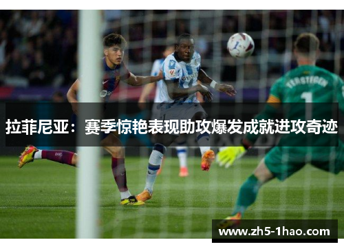 拉菲尼亚：赛季惊艳表现助攻爆发成就进攻奇迹