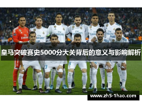 皇马突破赛史5000分大关背后的意义与影响解析