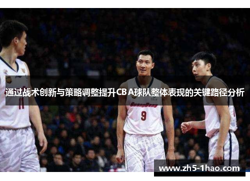 通过战术创新与策略调整提升CBA球队整体表现的关键路径分析