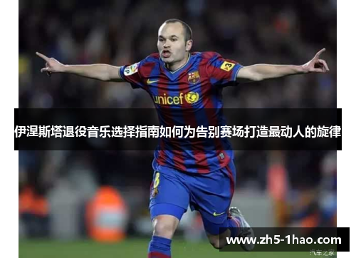 伊涅斯塔退役音乐选择指南如何为告别赛场打造最动人的旋律
