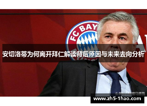安切洛蒂为何离开拜仁解读背后原因与未来去向分析